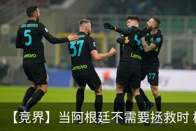 【竞界】当阿根廷不需要拯救时 梅西开始享受足球