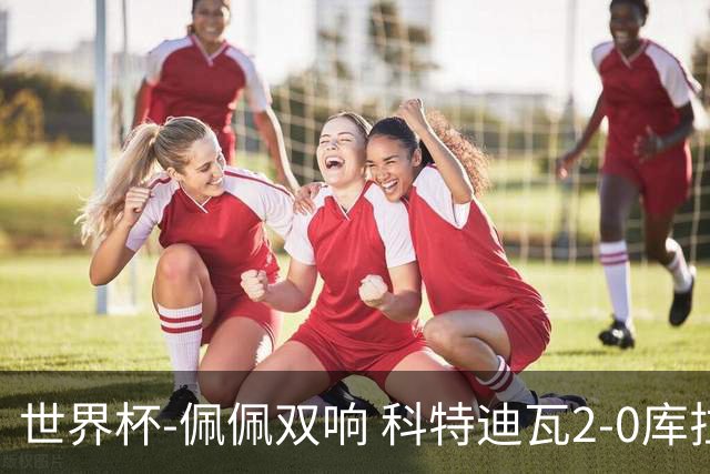 世界杯-佩佩双响 科特迪瓦2-0库拉索队史首进淘汰赛