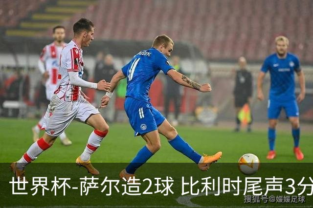 世界杯-萨尔造2球 比利时尾声3分2球2-2塞内加尔进加时