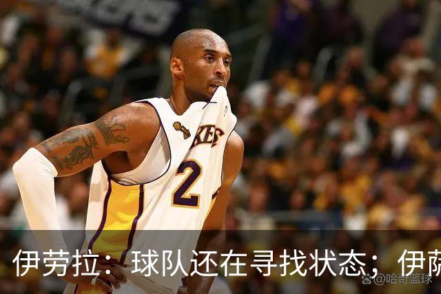 伊劳拉：球队还在寻找状态；伊萨克、维尔茨等球员明日回归合练