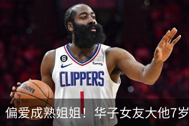 偏爱成熟姐姐！华子女友大他7岁🍒三球更夸张：女友大整整一轮