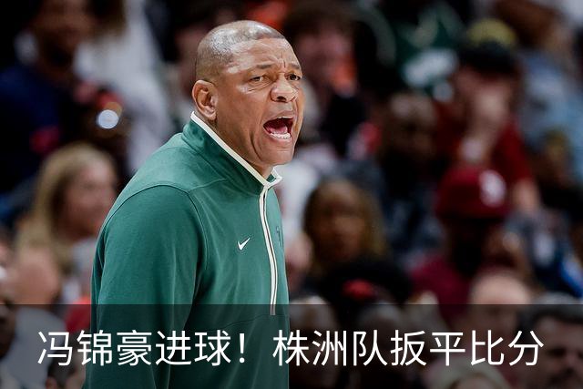 冯锦豪进球！株洲队扳平比分