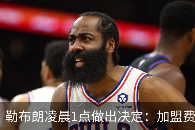 勒布朗凌晨1点做出决定：加盟费城，冲击43年首冠
