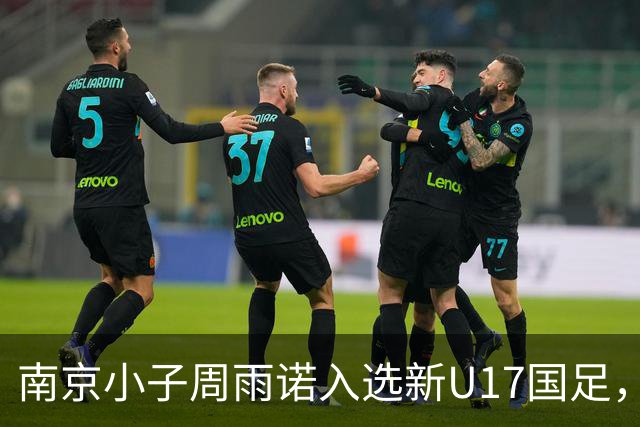 南京小子周雨诺入选新U17国足，8月初战阿森纳