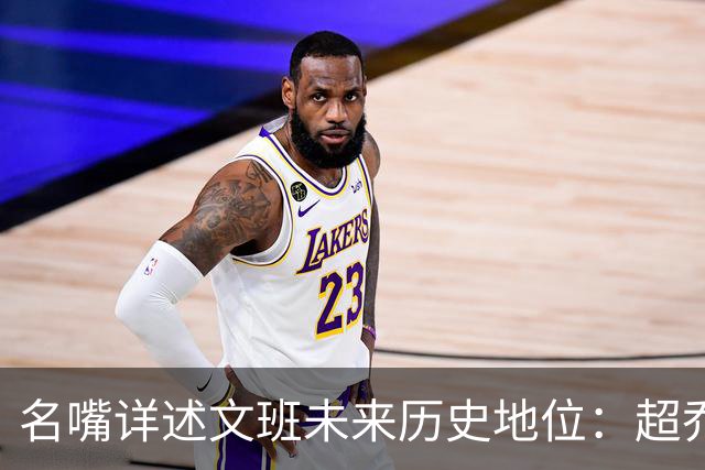 名嘴详述文班未来历史地位：超乔丹成GOAT概率2% 前10守门员25%