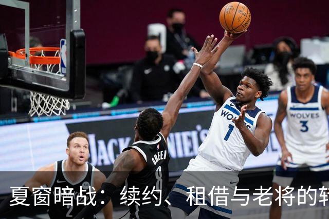 夏窗暗战：续约、租借与老将的转身夏天的足球转会市场，总是热闹得让人眼花缭乱