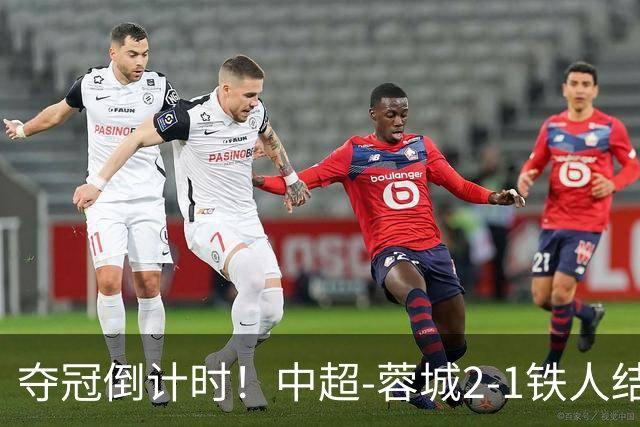 夺冠倒计时！中超-蓉城2-1铁人结束主场4轮不胜 14分领跑