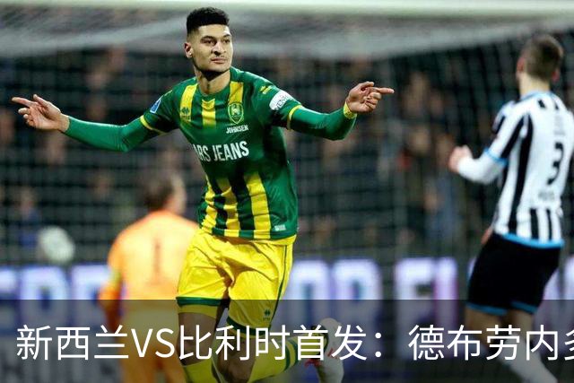 新西兰VS比利时首发：德布劳内多库先发 卢卡库替补待命