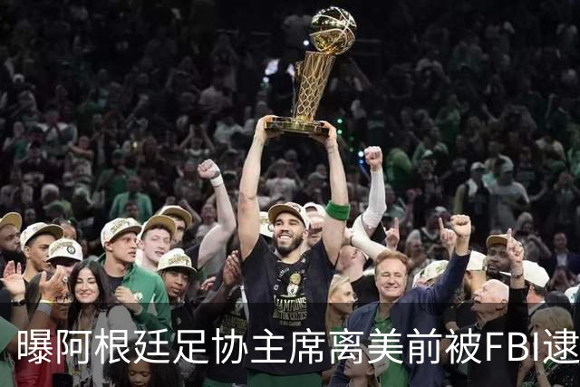 曝阿根廷足协主席离美前被FBI逮捕 涉嫌在美洗钱和欺诈