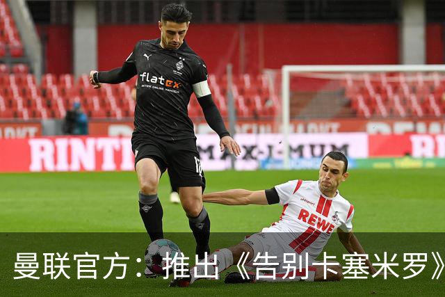 曼联官方：推出《告别卡塞米罗》纪录片，预计本周内上线