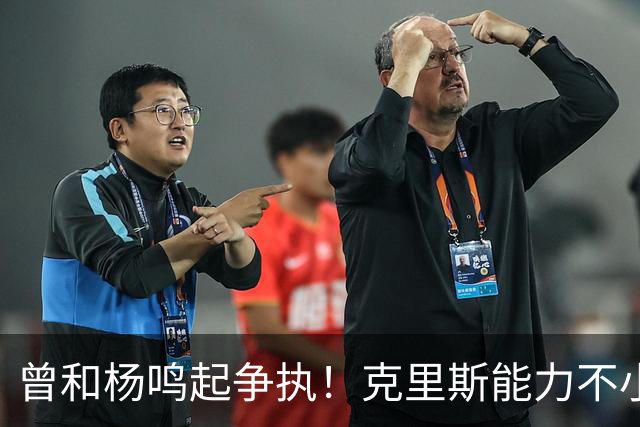 曾和杨鸣起争执！克里斯能力不小，脾气很大，乌戈能拿捏得住吗？