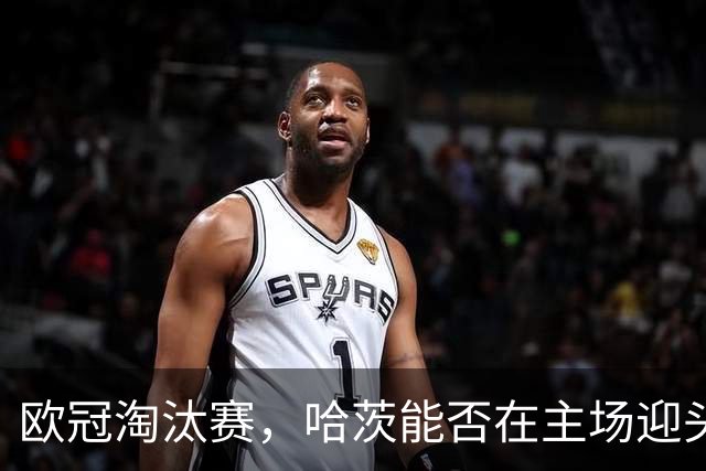 欧冠淘汰赛，哈茨能否在主场迎头赶上？
