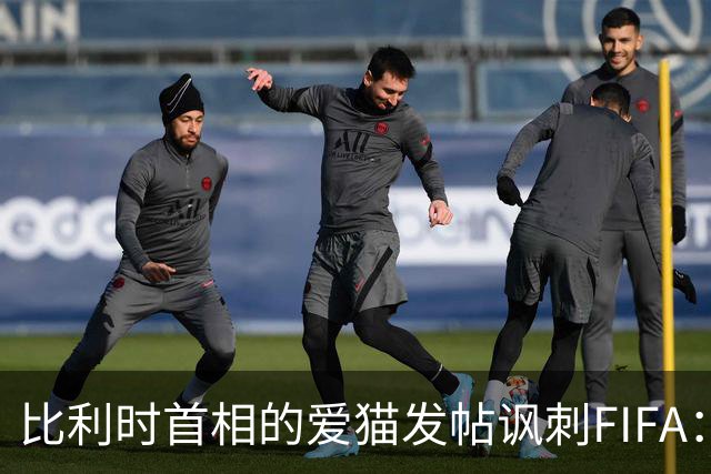 比利时首相的爱猫发帖讽刺FIFA：“红牌？”我照样继续踢！