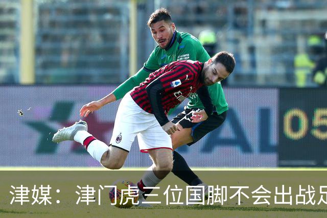 津媒：津门虎三位国脚不会出战足协杯，大概率以年轻球员为主