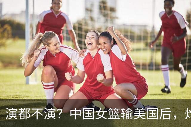 演都不演？中国女篮输美国后，炸出牛鬼蛇神，姚明的话果然在理