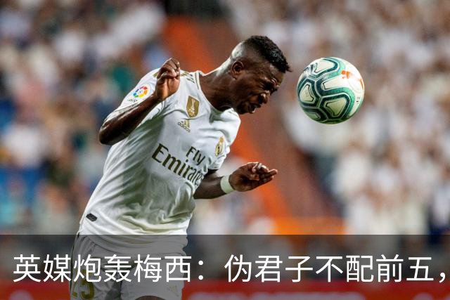 英媒炮轰梅西：伪君子不配前五，暴力阿根廷踢出最丑陋决赛