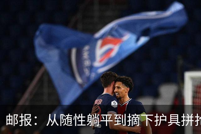 邮报：从随性躺平到摘下护具拼抢，斯彭斯已成为图赫尔倚重的斗士