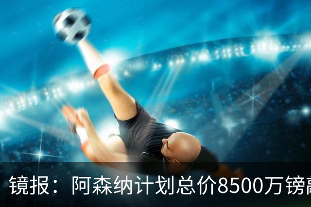 镜报：阿森纳计划总价8500万镑敲定吉马良斯转会