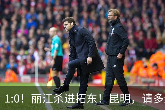 1:0！丽江杀进拓东！昆明，请多给我们留点票！！