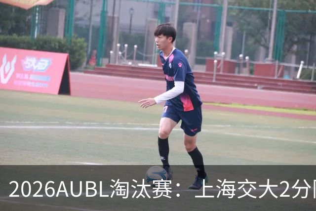 2026AUBL淘汰赛：上海交大2分险胜北大进四强 陈天灿29分10助攻