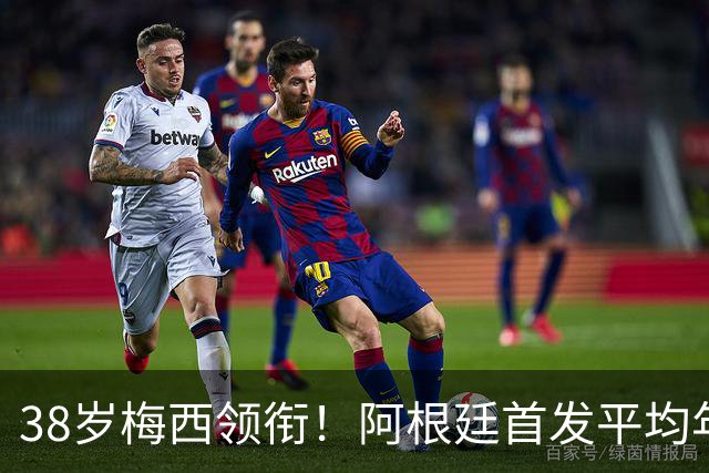 38岁梅西领衔！阿根廷首发平均年龄：29.1岁 25岁阿尔马达最年轻