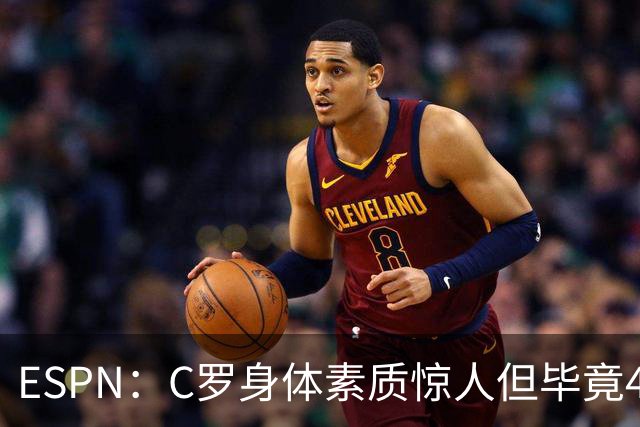 ESPN：C罗身体素质惊人但毕竟41了，哈兰德梅西都轮休他也该轮休