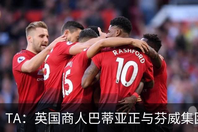 TA：英国商人巴蒂亚正与芬威集团谈判，计划收购利物浦少数股权
